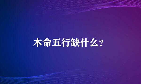 木命五行缺什么？