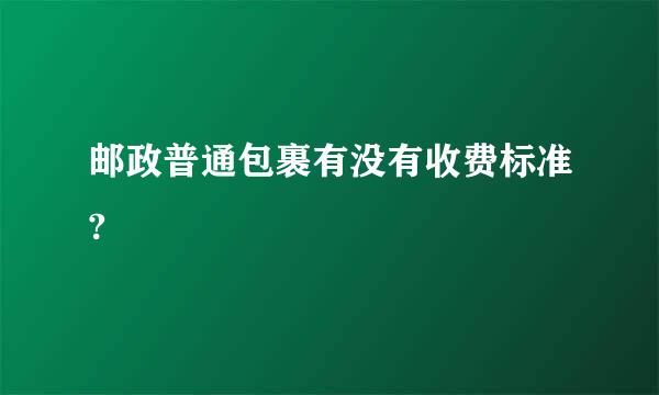 邮政普通包裹有没有收费标准?