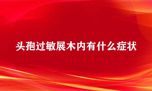 头孢过敏展木内有什么症状