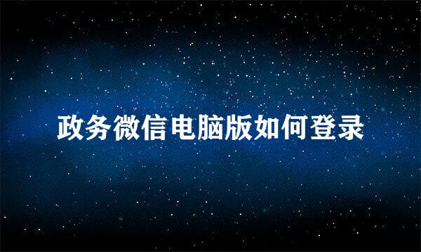 政务微信电脑版如何登录