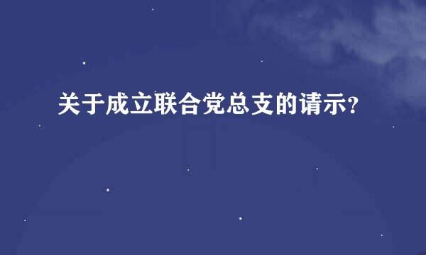 关于成立联合党总支的请示？