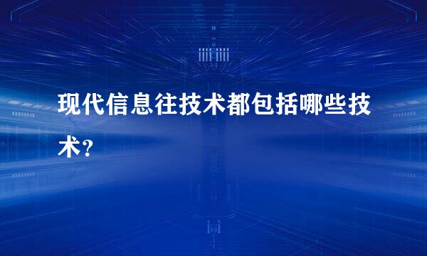 现代信息往技术都包括哪些技术？