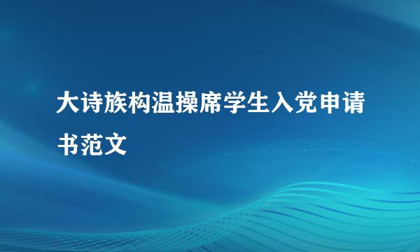 大诗族构温操席学生入党申请书范文