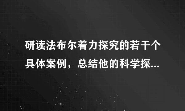 研读法布尔着力探究的若干个具体案例，总结他的科学探究经验，形成书面报告，不少于600字占象等续特众听民入，急用！