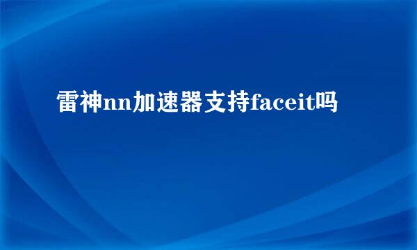 雷神nn加速器支持faceit吗