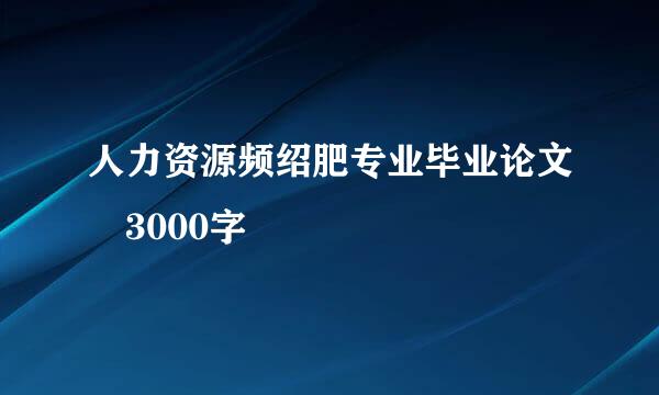 人力资源频绍肥专业毕业论文 3000字