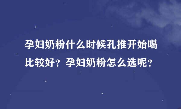 孕妇奶粉什么时候孔推开始喝比较好？孕妇奶粉怎么选呢？