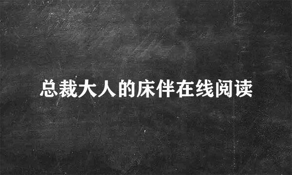 总裁大人的床伴在线阅读