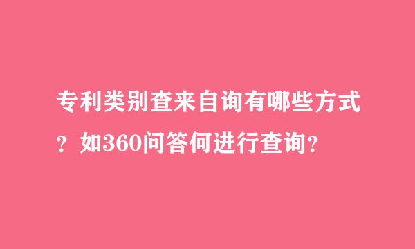 专利类别查来自询有哪些方式？如360问答何进行查询？