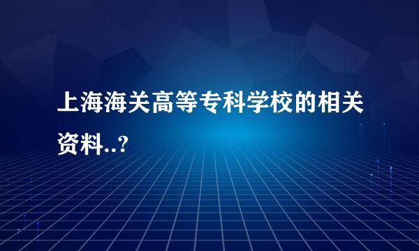 上海海关高等专科学校的相关资料..?