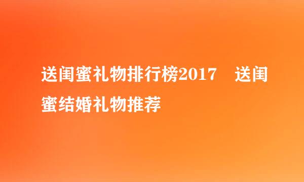 送闺蜜礼物排行榜2017 送闺蜜结婚礼物推荐