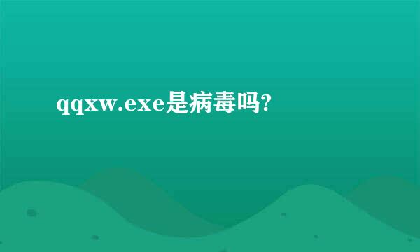 qqxw.exe是病毒吗?