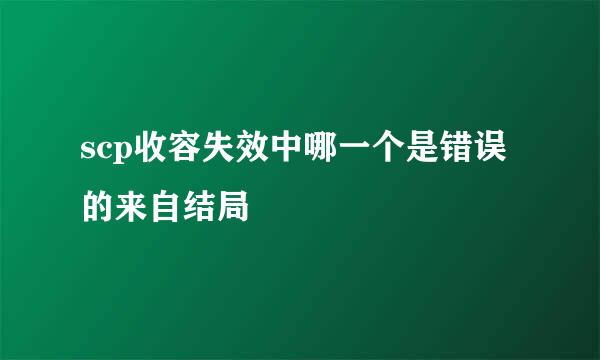 scp收容失效中哪一个是错误的来自结局