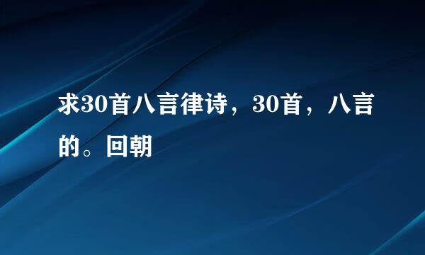 求30首八言律诗，30首，八言的。回朝