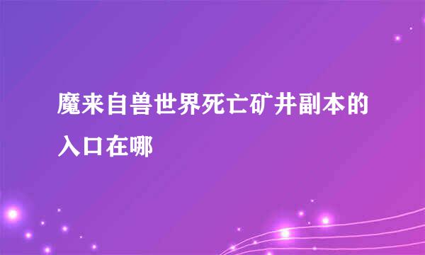 魔来自兽世界死亡矿井副本的入口在哪