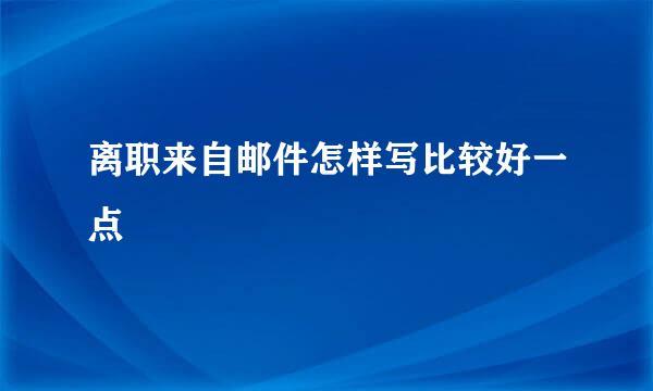 离职来自邮件怎样写比较好一点