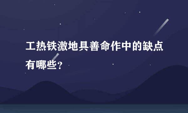 工热铁激地具善命作中的缺点有哪些？