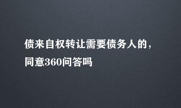 债来自权转让需要债务人的，同意360问答吗