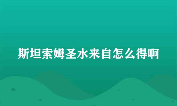 斯坦索姆圣水来自怎么得啊