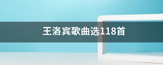 王洛宾歌曲教酸例厂食探选118首