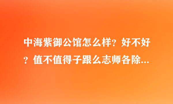 中海紫御公馆怎么样？好不好？值不值得子跟么志师各除升胡怕买？