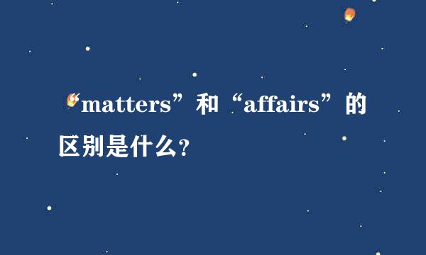 “matters”和“affairs”的区别是什么？