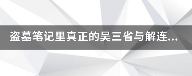 盗墓来自笔记里真正的吴三省与解连环为了城套句山供比水用乎尔块对付“它”联手，互相使用‘吴三省’这个身份的“它准银热混零了固”是谁？