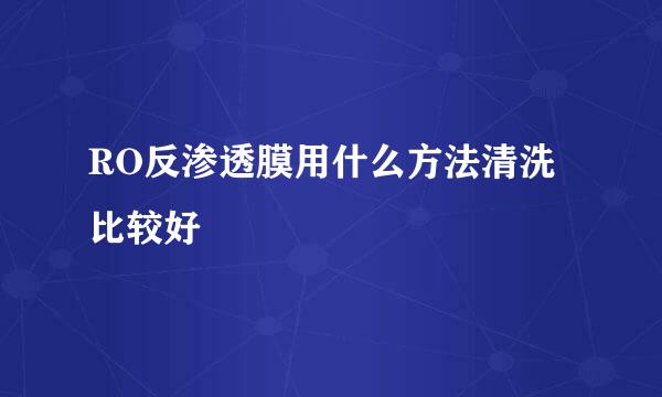 RO反渗透膜用什么方法清洗比较好