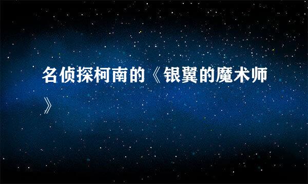 名侦探柯南的《银翼的魔术师》