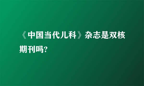 《中国当代儿科》杂志是双核期刊吗?