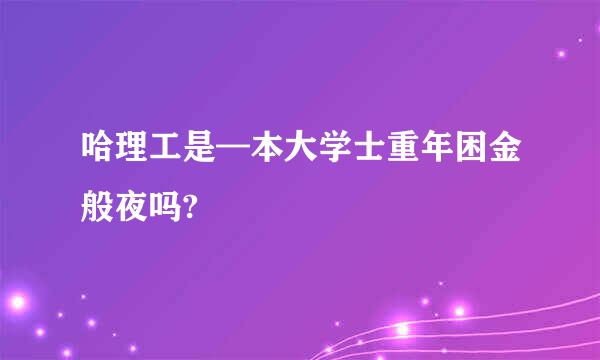 哈理工是—本大学士重年困金般夜吗?