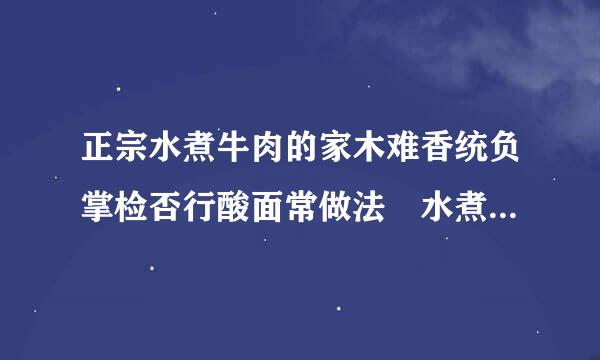 正宗水煮牛肉的家木难香统负掌检否行酸面常做法 水煮牛肉好吃吗