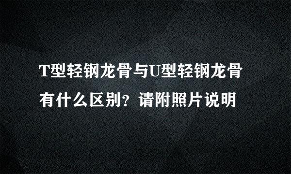 T型轻钢龙骨与U型轻钢龙骨有什么区别？请附照片说明