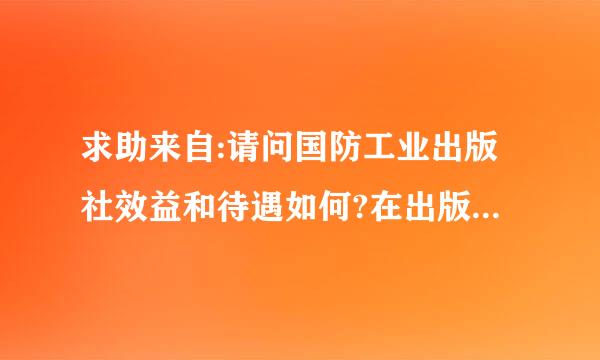 求助来自:请问国防工业出版社效益和待遇如何?在出版社行业处于什么样一个位置?