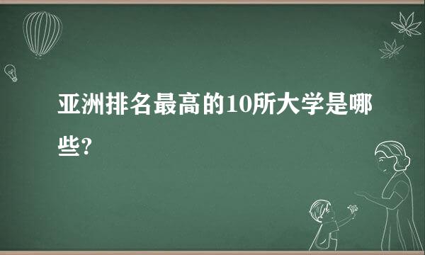 亚洲排名最高的10所大学是哪些?