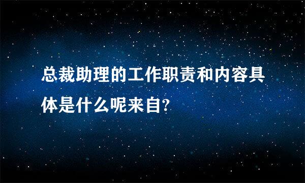 总裁助理的工作职责和内容具体是什么呢来自?