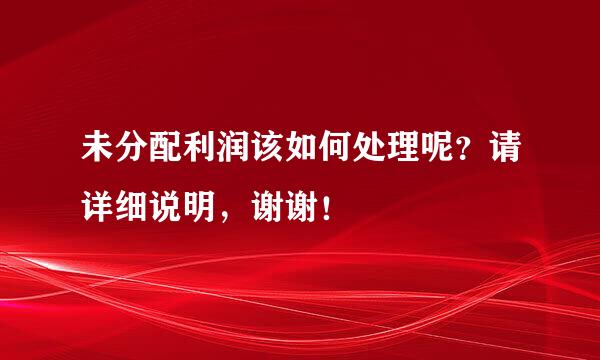 未分配利润该如何处理呢？请详细说明，谢谢！