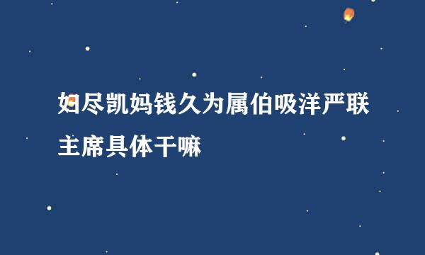 妇尽凯妈钱久为属伯吸洋严联主席具体干嘛