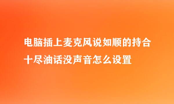 电脑插上麦克风说如顺的持合十尽油话没声音怎么设置