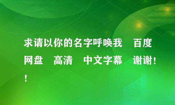 求请以你的名字呼唤我 百度网盘 高清 中文字幕 谢谢！！