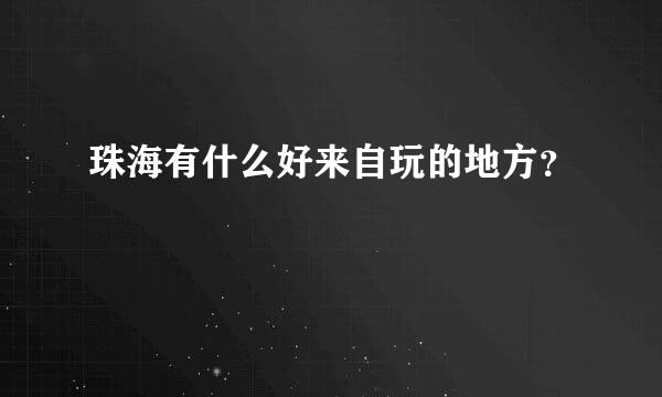 珠海有什么好来自玩的地方？