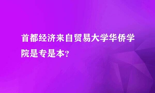 首都经济来自贸易大学华侨学院是专是本？