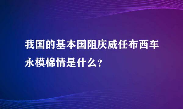 我国的基本国阻庆威任布西车永模棉情是什么？