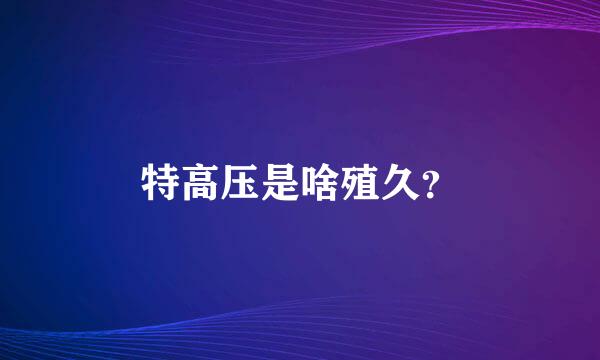 特高压是啥殖久？