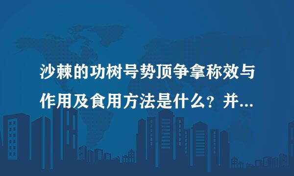 沙棘的功树号势顶争拿称效与作用及食用方法是什么？并设好双纸进号正