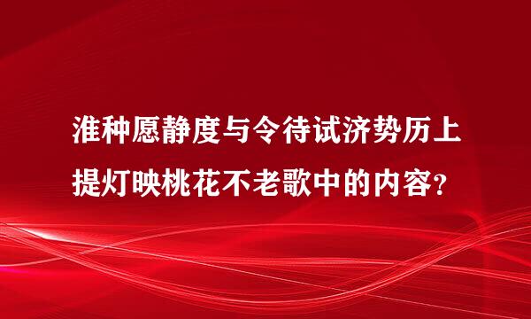 淮种愿静度与令待试济势历上提灯映桃花不老歌中的内容？