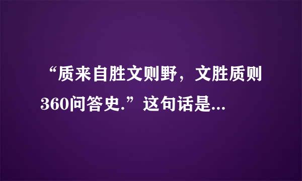 “质来自胜文则野，文胜质则360问答史.”这句话是什么意思