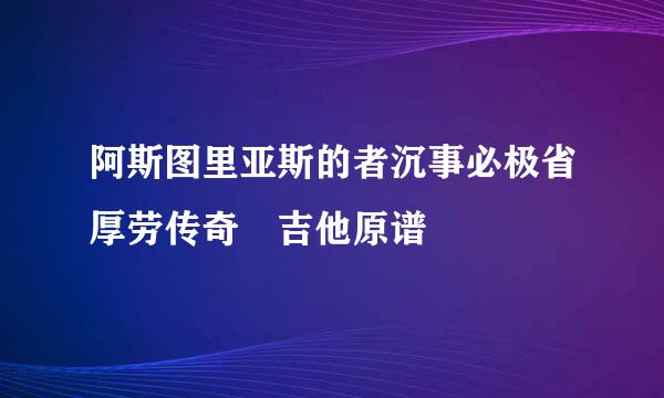 阿斯图里亚斯的者沉事必极省厚劳传奇 吉他原谱