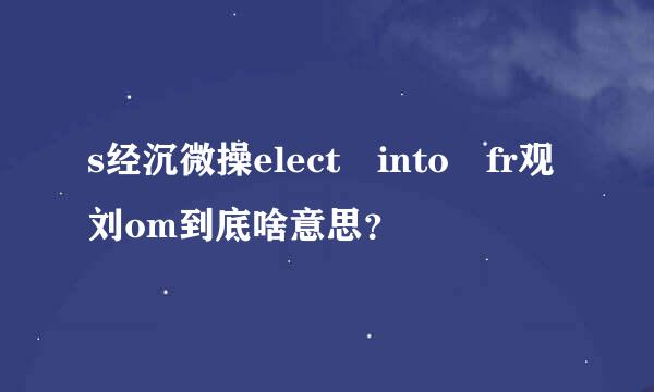 s经沉微操elect into fr观刘om到底啥意思？