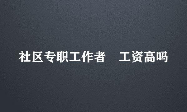 社区专职工作者 工资高吗